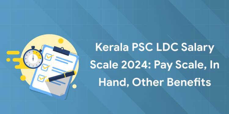 Kerala PSC LDC Salary Scale 2024: Pay Scale, In Hand, Other Benefits