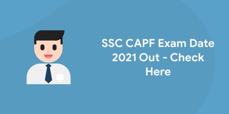 SSC CAPF Exam Date 2021 Out - Check Here