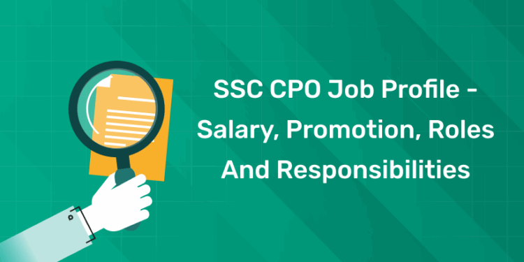 SSC CPO Job Profile - Salary, Promotion, Roles and Responsibilities