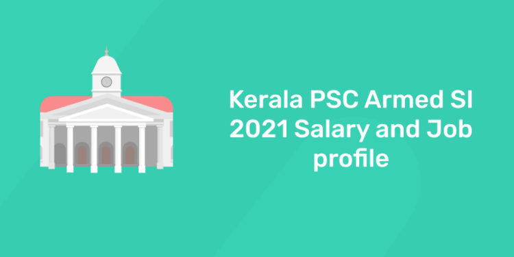 Kerala PSC Armed SI 2021 Salary and Job profile