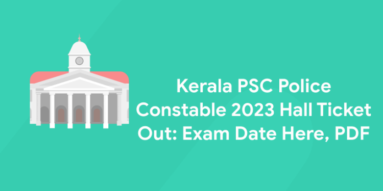 Kerala PSC Police Constable 2023 Hall Ticket Out: Exam Date Here, PDF