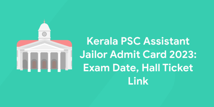 Kerala PSC Assistant Jailor Admit Card 2023: Exam Date, Hall Ticket Link