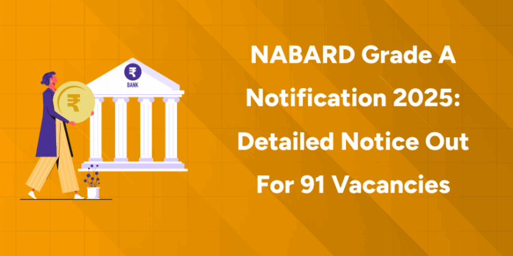NABARD Grade A Notification 2025 Detailed Notice Out for 91 Vacancies