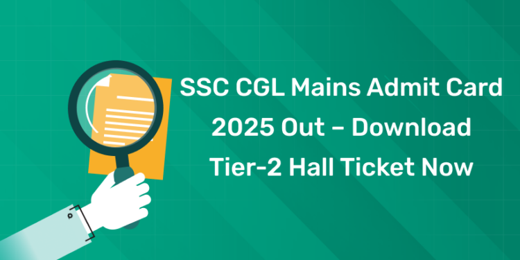 SSC CGL Mains Admit Card 2025 Out – Download Tier-2 Hall Ticket Now