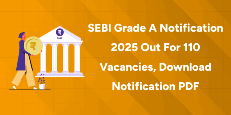 SEBI Grade A Notification 2025 Out for 110 Vacancies, Download Notification PDF