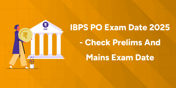 IBPS PO Exam Date 2025 - Check Prelims and Mains Exam Date