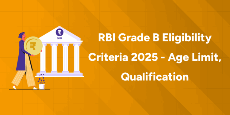 RBI Grade B Eligibility Criteria 2025 - Age Limit, Qualification
