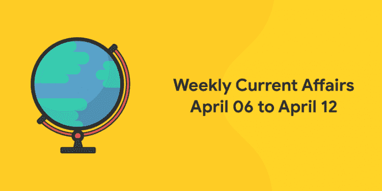 Weekly Current Affairs April 06 to April 12