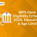IBPS Clerk Eligibility Criteria 2025, Education & Age Limit