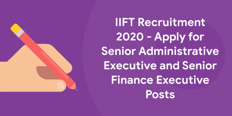 IIFT Recruitment 2020 - Apply for Senior Administrative Executive and Senior Finance Executive Posts