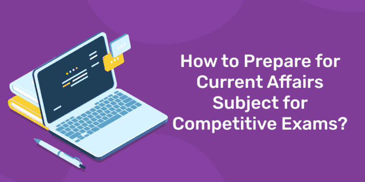 How to Prepare for Current Affairs Subject for Competitive Exams?