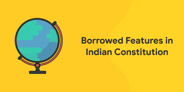 Borrowed Features in Indian Constitution