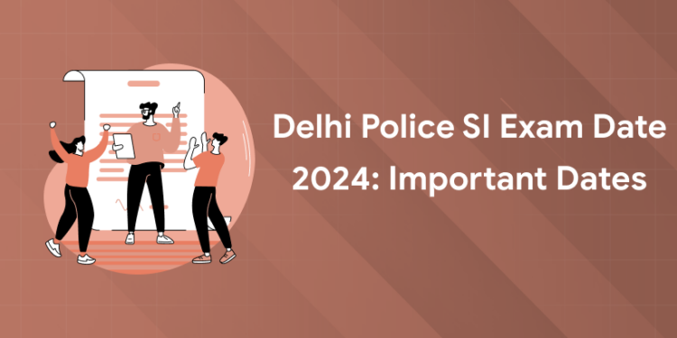 Delhi Police SI Exam Date 2024 Important Dates