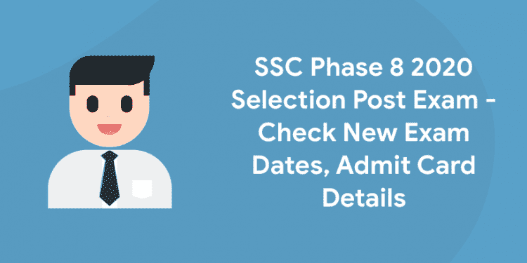 SSC Phase 8 2020 Selection Post Exam - Check New Exam Dates, Admit Card Details