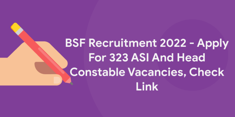 BSF Recruitment 2022 – Apply For 323 ASI And Head Constable Vacancies, Check Link