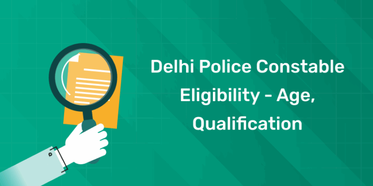 Delhi Police Constable Eligibility - Age, Qualification