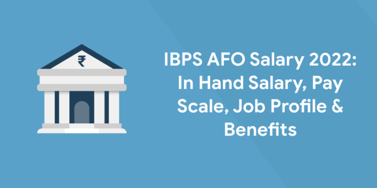 IBPS AFO Salary 2022 In Hand Salary, Pay Scale, Job Profile & Benefits