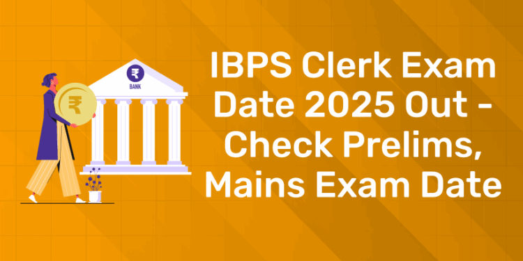 IBPS Clerk Exam Date 2025 Out – Check Prelims, Mains Exam Date