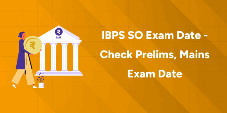 IBPS SO Exam Date - Check Prelims, Mains Exam Date