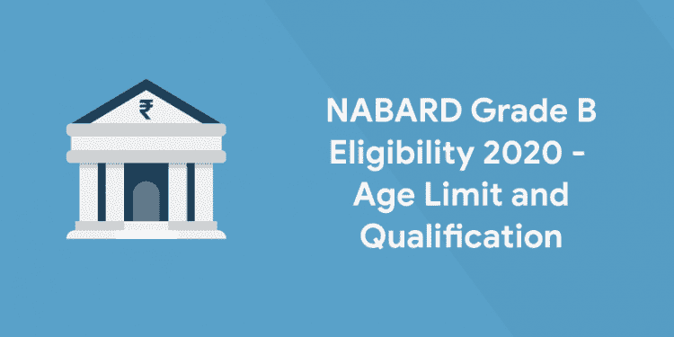 NABARD Grade B Eligibility 2020 - Age Limit and Qualification