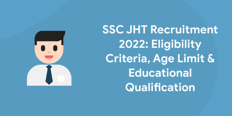 SSC JHT Recruitment 2022 Eligibility Criteria, Age Limit & Educational Qualification
