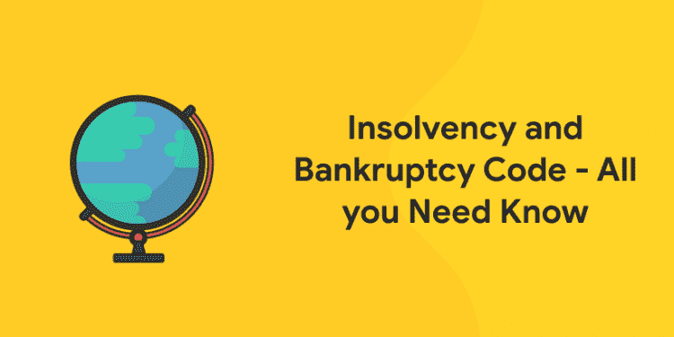 Insolvency and Bankruptcy Code - All you Need Know
