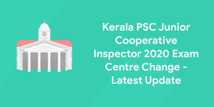 Kerala PSC Junior Cooperative Inspector 2020 Exam Centre Change - Latest Update