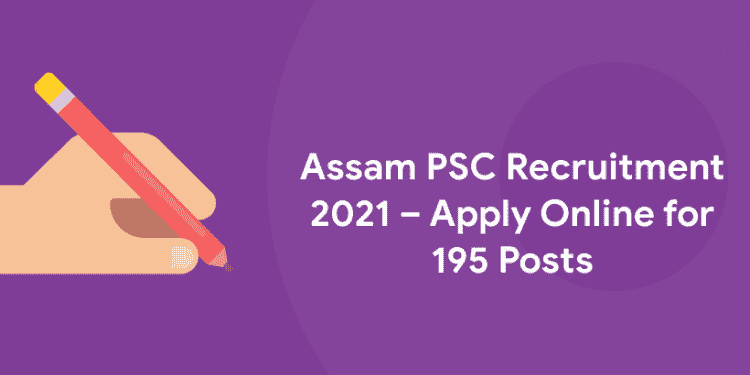 Assam PSC Recruitment 2021 – Apply Online for 195 Posts