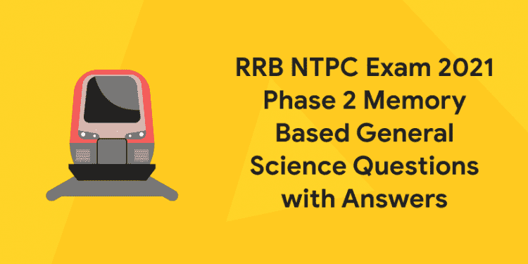 RRB NTPC Exam 2021 Phase 2 Memory Based General Science Questions with Answers