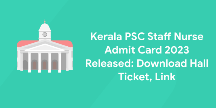 Kerala PSC Staff Nurse Gr 2 Admit Card 2023 Released: Download Hall Ticket, Link