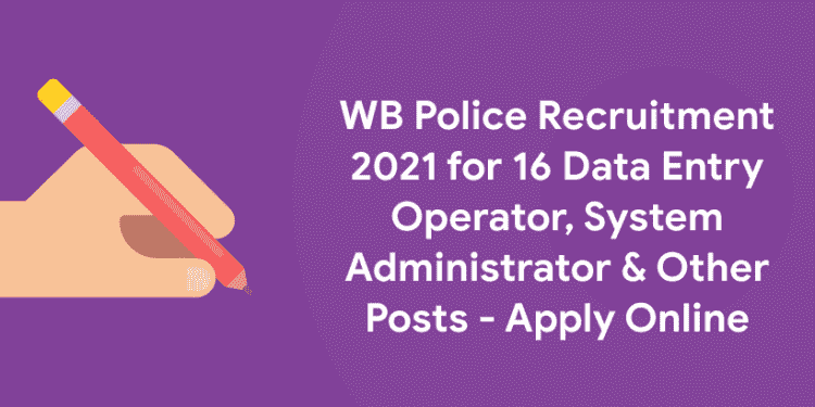 WB Police Recruitment 2021 for 16 Data Entry Operator, System Administrator & Other Posts - Apply Online