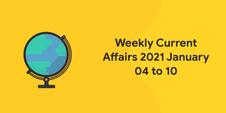 weekly current affairs 2021 january 4 to 10