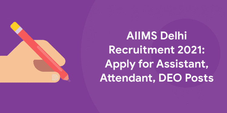 AIIMS Delhi Recruitment 2021 Apply for Assistant, Attendant, DEO Posts