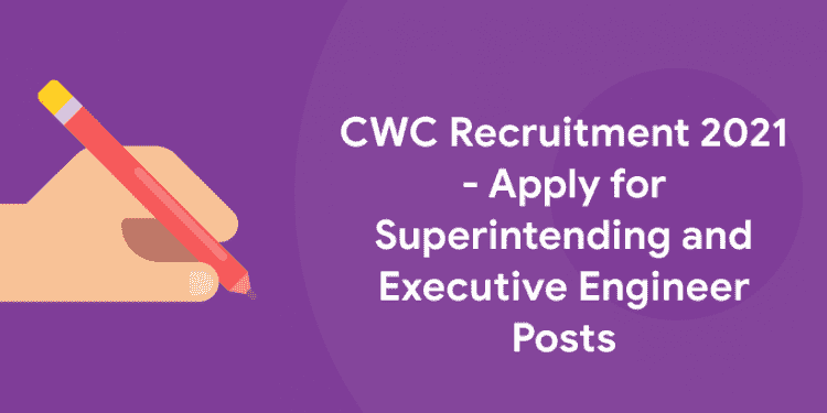 CWC Recruitment 2021 - Apply for Superintending and Executive Engineer Posts