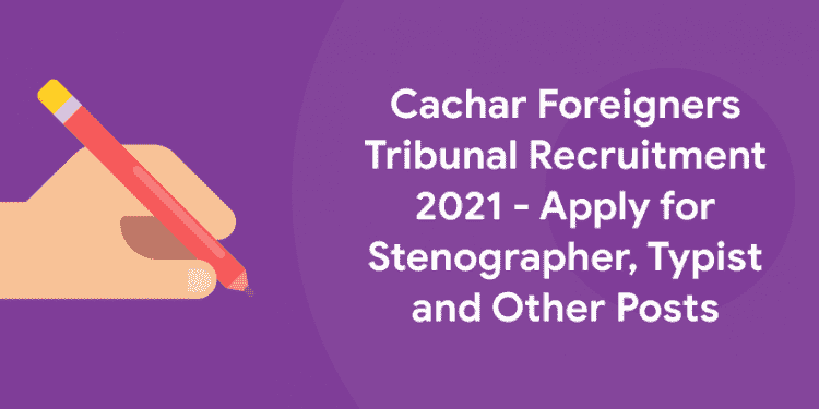 Cachar Foreigners Tribunal Recruitment 2021