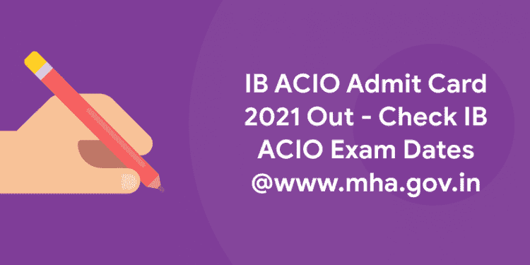 IB ACIO Admit Card 2021 Out - Check IB ACIO Exam Dates @www.mha.gov.in