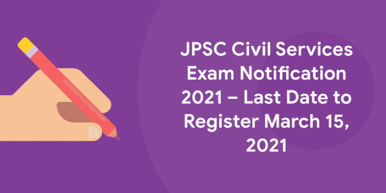 JPSC Civil Services Exam Notification 2021 – Last Date to Register March 15, 2021
