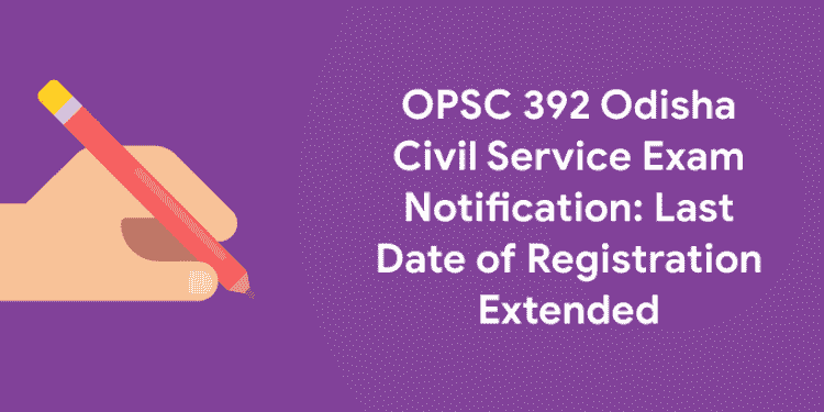 OPSC 392 Odisha Civil Service Exam Notification_ Last Date of Registration Extended