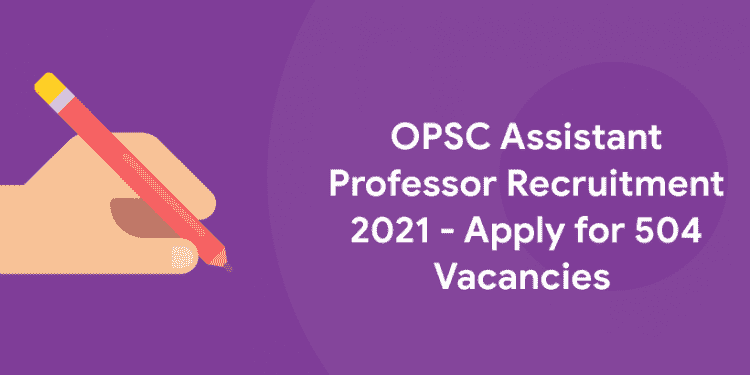 OPSC Assistant Professor Recruitment 2021 - Apply for 504 Vacancies