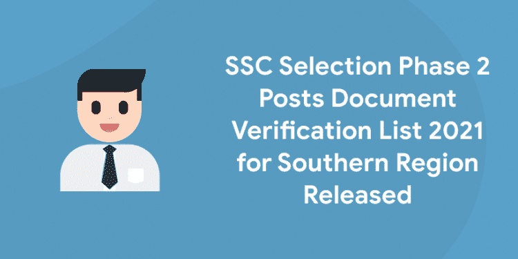 SSC Selection Phase 2 Posts Document Verification List 2021 for Southern Region Released