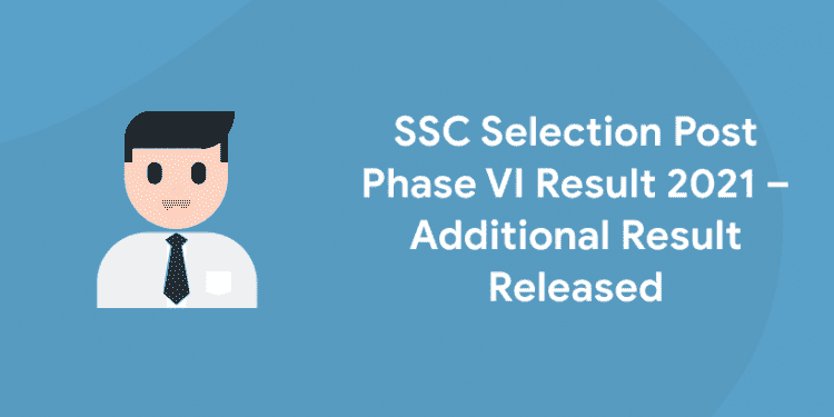 SSC Selection Post Phase VI Result 2021 – Additional Result Released