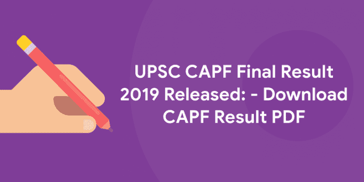 UPSC CAPF Final Result 2019 Released: - Download CAPF Result PDF