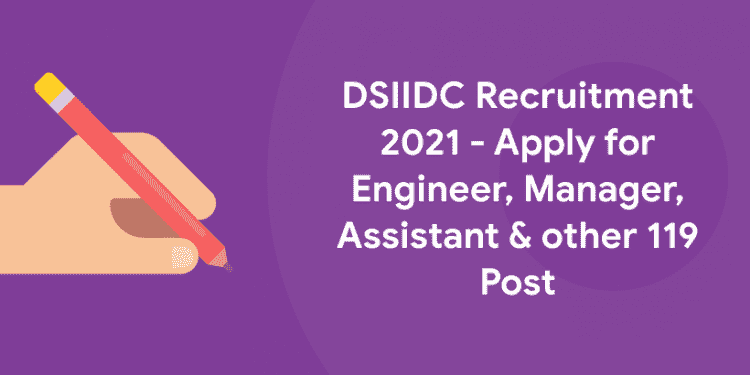 DSIIDC Recruitment 2021 - Apply for Engineer, Manager, Assistant & other 119 Post