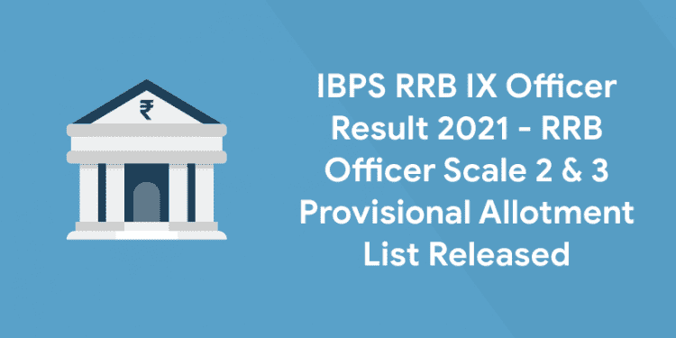IBPS RRB IX Officer Result 2021 - RRB Officer Scale 2 & 3 Provisional Allotment List Released