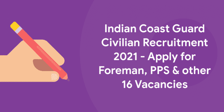 Indian Coast Guard Civilian Recruitment 2021 - Apply for Foreman, PPS & other 16 Vacancies