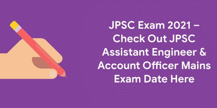 JPSC Exam 2021 – Check Out JPSC Assistant Engineer & Account Officer Mains Exam Date Here