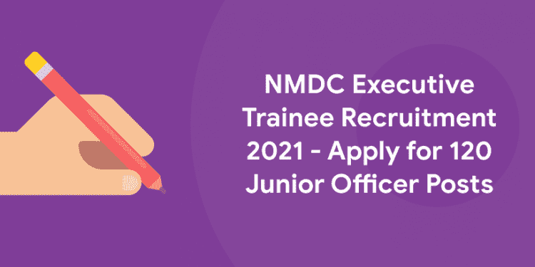 NMDC Executive Trainee Recruitment 2021 - Apply for 120 Junior Officer Posts