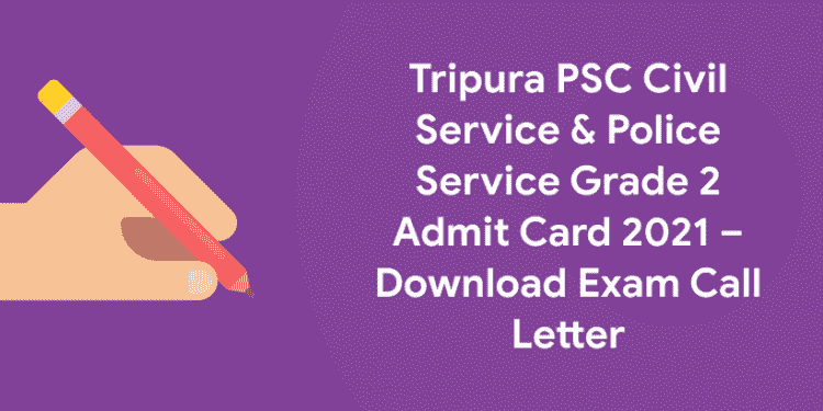 Tripura PSC Civil Service & Police Service Grade 2 Admit Card 2021 – Download Exam Call Letter