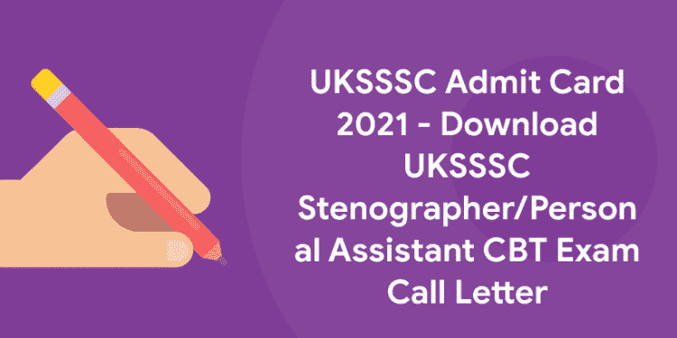 UKSSSC Admit Card 2021 - Download UKSSSC StenographerPersonal Assistant CBT Exam Call Letter