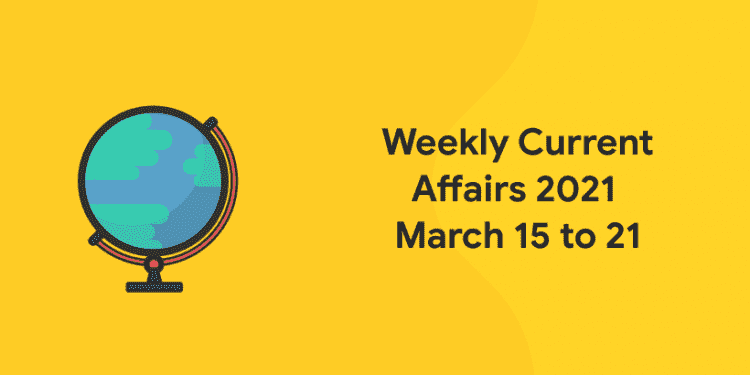 current affairs 2021 march 15 to 21
